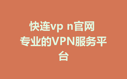 快连vp n官网 专业的VPN服务平台