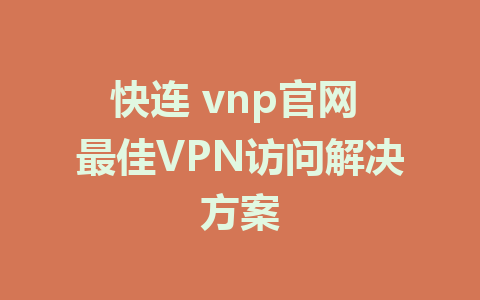 快连 vnp官网 最佳VPN访问解决方案