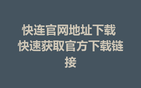 快连官网地址下载 快速获取官方下载链接