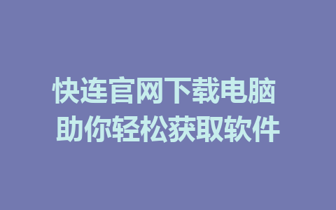 快连官网下载电脑 助你轻松获取软件