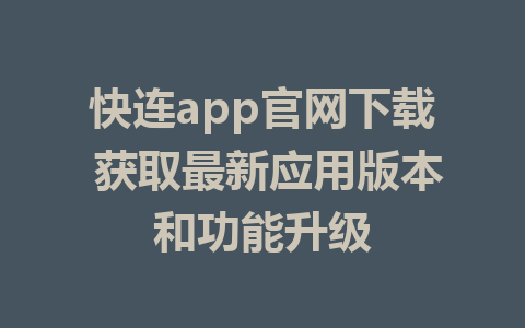 快连app官网下载 获取最新应用版本和功能升级