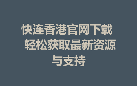 快连香港官网下载  轻松获取最新资源与支持