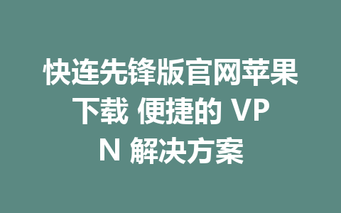 快连先锋版官网苹果下载 便捷的 VPN 解决方案