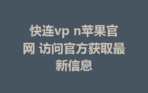 快连vp n苹果官网 访问官方获取最新信息