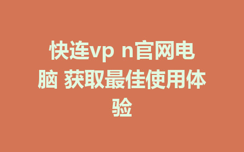 快连vp n官网电脑 获取最佳使用体验