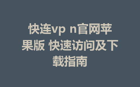 快连vp n官网苹果版 快速访问及下载指南