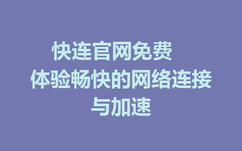 快连官网免费   体验畅快的网络连接与加速