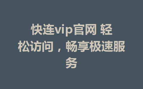 快连vip官网 轻松访问，畅享极速服务