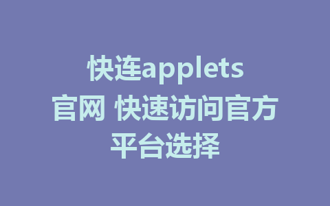 快连applets官网 快速访问官方平台选择