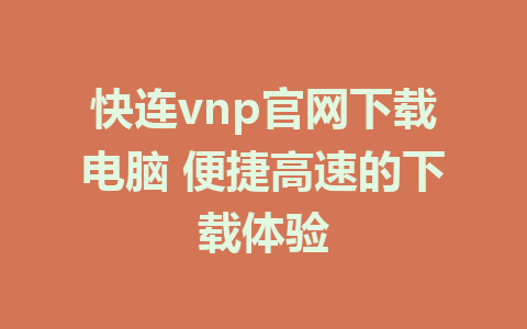 快连vnp官网下载电脑 便捷高速的下载体验