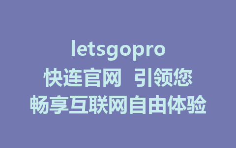 letsgopro快连官网  引领您畅享互联网自由体验