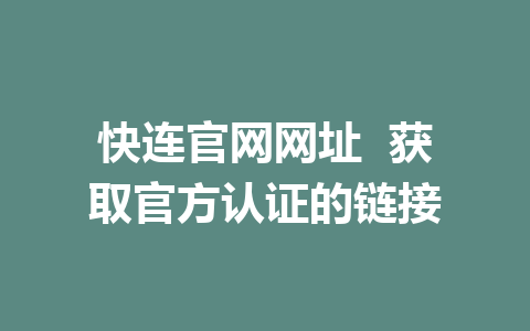 快连官网网址  获取官方认证的链接