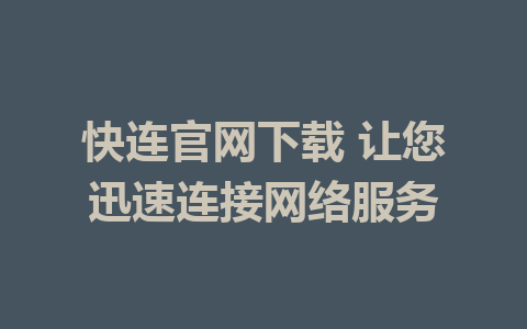 快连官网下载 让您迅速连接网络服务