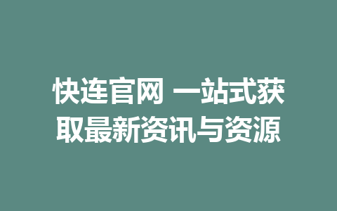 快连官网 一站式获取最新资讯与资源