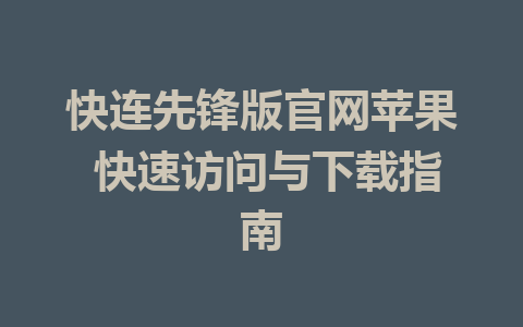 快连先锋版官网苹果 快速访问与下载指南