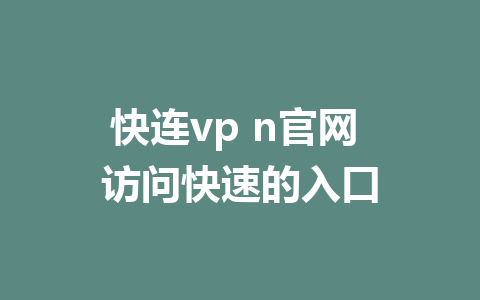 快连vp n官网 访问快速的入口